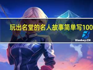玩出名堂的名人故事简单写100字（玩出名堂的名人故事）