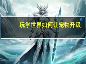 玩学世界如何让宠物升级