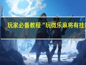 玩家必备教程“玩微乐麻将有挂吗”(确实是有挂)-知乎!