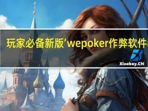 玩家必备新版‘wepoker作弊软件教程(透视详细教程)