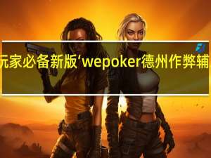 玩家必备新版‘wepoker德州作弊辅助软件(开挂提高胜率)