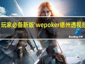 玩家必备新版‘wepoker德州透视挂方法(开挂提高胜率)