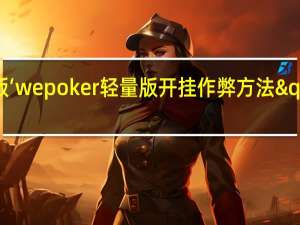玩家必备新版‘wepoker轻量版开挂作弊方法"原来真的有挂-知乎