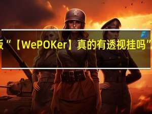 玩家必备新版“【WePOKer】真的有透视挂吗”最新辅助详细教程