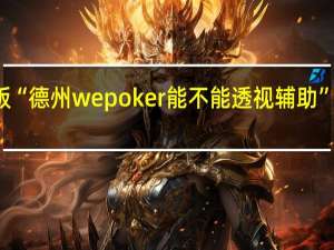 玩家必备新版“德州wepoker能不能透视辅助”最新辅助详细教程