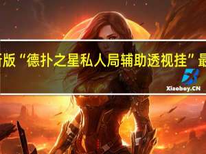 玩家必备新版“德扑之星私人局辅助透视挂”最新辅助详细教程