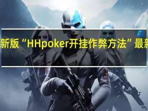 玩家必备新版“HH poker开挂作弊方法”最新辅助详细教程