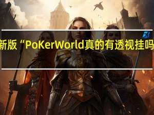 玩家必备新版“PoKer World真的有透视挂吗”其实真的有挂
