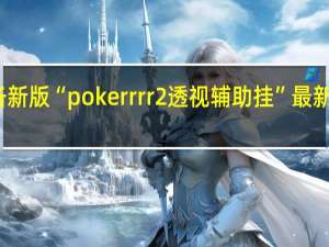 玩家必备新版“pokerrrr2透视辅助挂”最新辅助详细教程