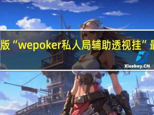 玩家必备新版“wepoker私人局辅助透视挂”最新辅助详细教程
