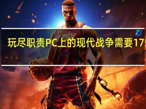 玩尽职责PC上的现代战争需要175GB