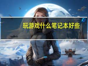 玩游戏什么笔记本好些（玩游戏什么笔记本好）