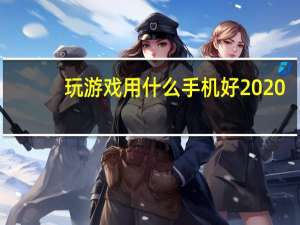 玩游戏用什么手机好2020（玩游戏用什么手机好）