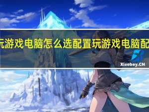 玩游戏电脑怎么选配置 玩游戏电脑配置推荐