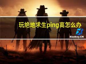 玩绝地求生ping高怎么办（玩绝地求生ping太高了怎么解决）