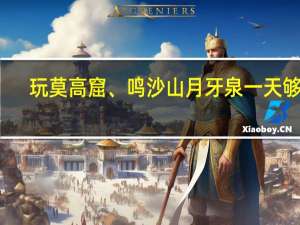 玩莫高窟、鸣沙山月牙泉一天够么