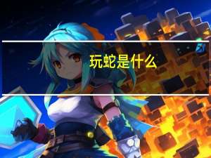 玩蛇是什么（玩蛇是什么意思）