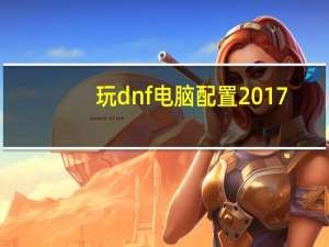 玩dnf电脑配置2017（玩dnf电脑配置）
