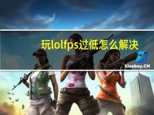玩lolfps过低怎么解决（玩lolfps低怎么办）
