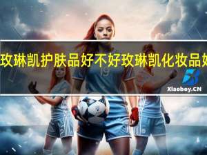 玫琳凯护肤品好不好 玫琳凯化妆品好用吗