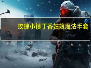 玫瑰小镇丁香姑娘魔法手套（玫瑰小镇神秘的魔杖）