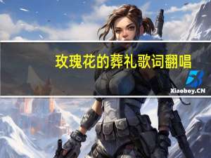 玫瑰花的葬礼歌词翻唱（玫瑰花的葬礼歌词）