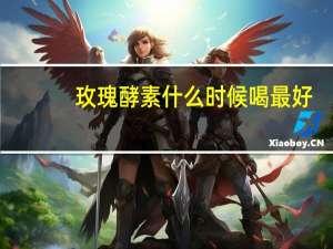 玫瑰酵素什么时候喝最好（酵素什么时候喝最好）