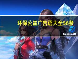 环保公益广告语大全56条（环保公益广告语）