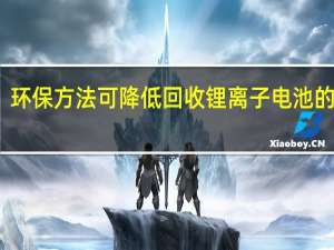 环保方法可降低回收锂离子电池的成本