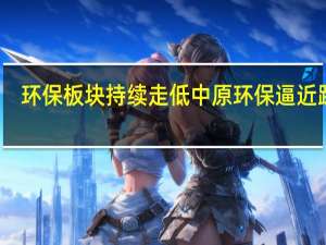 环保板块持续走低 中原环保逼近跌停