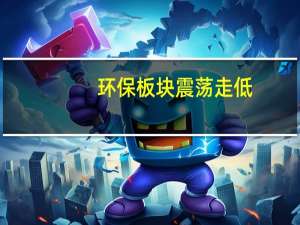 环保板块震荡走低