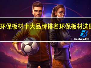 环保板材十大品牌排名环保板材选购技巧