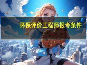 环保评价工程师报考条件