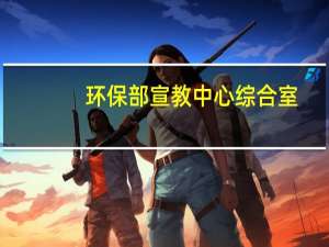 环保部宣教中心综合室（环保部宣教中心）