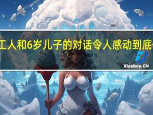 环卫工人和6岁儿子的对话令人感动 到底什么情况嘞