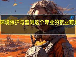 环境保护与监测这个专业的就业前景好吗