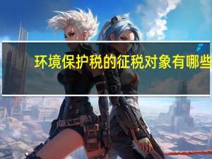 环境保护税的征税对象有哪些