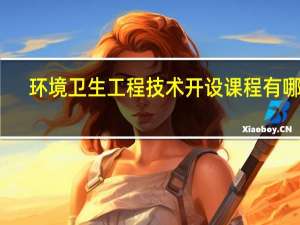 环境卫生工程技术开设课程有哪些