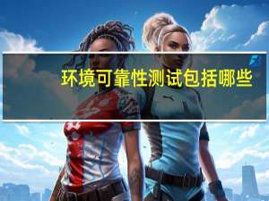 环境可靠性测试包括哪些