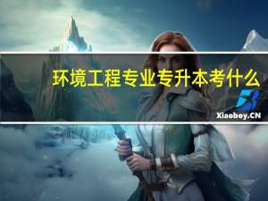 环境工程专业专升本考什么