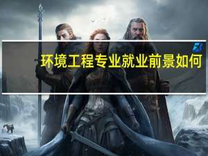 环境工程专业就业前景如何