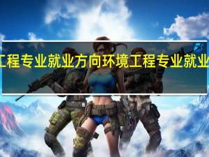 环境工程专业就业方向 环境工程专业就业方向是什么