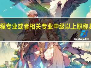 环境工程专业或者相关专业中级以上职称具体是指什么