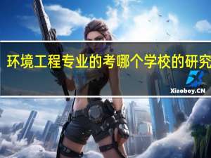 环境工程专业的考哪个学校的研究生好