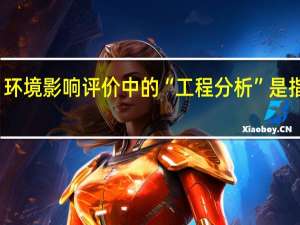 环境影响评价中的“工程分析”是指什么