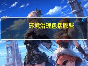 环境治理包括哪些（环境治理方案）
