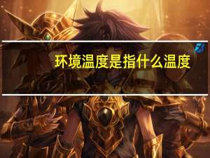 环境温度是指什么温度（环境温度）