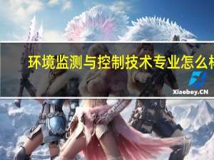 环境监测与控制技术专业怎么样_就业方向_主要课程