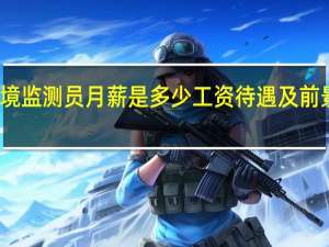 环境监测员月薪是多少工资待遇及前景怎么样
