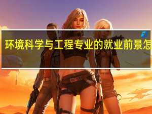 环境科学与工程专业的就业前景怎么样